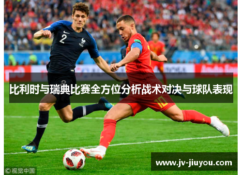 比利时与瑞典比赛全方位分析战术对决与球队表现