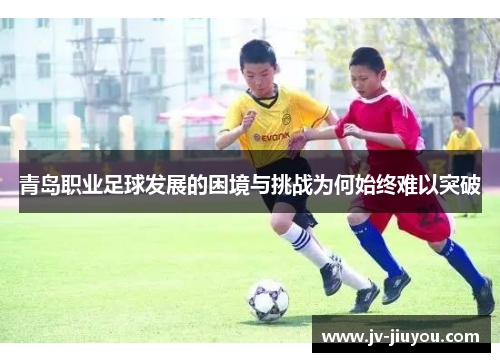 青岛职业足球发展的困境与挑战为何始终难以突破