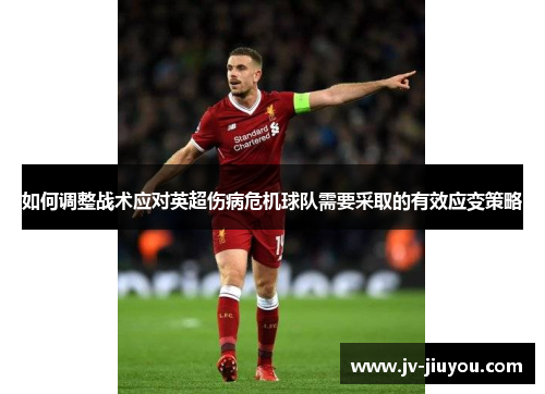 如何调整战术应对英超伤病危机球队需要采取的有效应变策略