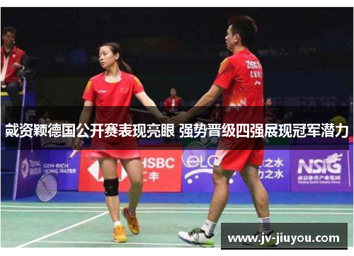 戴资颖德国公开赛表现亮眼 强势晋级四强展现冠军潜力 戴资颖德国公开赛表现亮眼 强势晋级四强展现冠军潜力