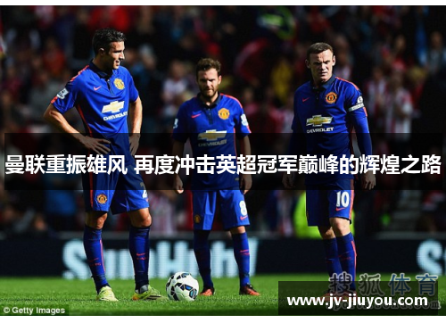 曼联重振雄风 再度冲击英超冠军巅峰的辉煌之路