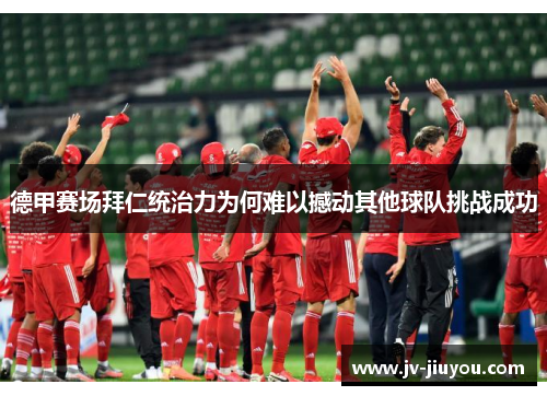 德甲赛场拜仁统治力为何难以撼动其他球队挑战成功