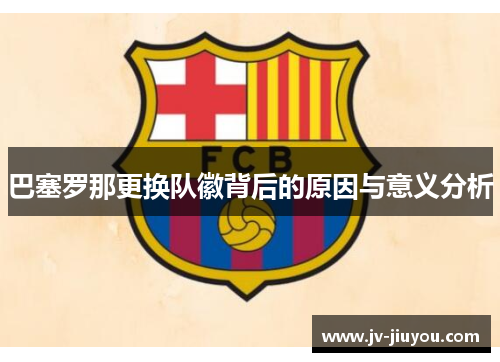 巴塞罗那更换队徽背后的原因与意义分析
