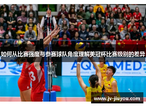 如何从比赛强度与参赛球队角度理解美冠杯比赛级别的差异