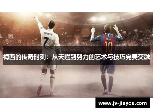 梅西的传奇时刻：从天赋到努力的艺术与技巧完美交融
