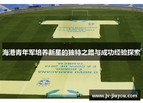 海港青年军培养新星的独特之路与成功经验探索