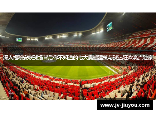 深入揭秘安联球场背后你不知道的七大震撼建筑与球迷狂欢亮点独家