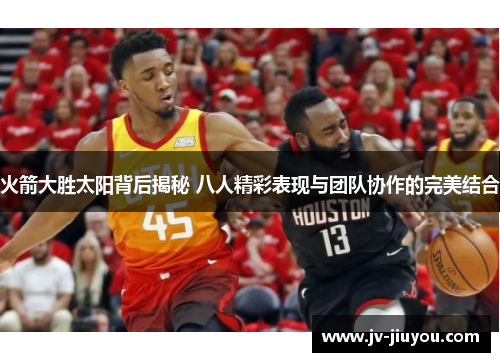 火箭大胜太阳背后揭秘 八人精彩表现与团队协作的完美结合