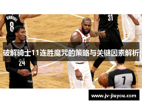 破解骑士11连胜魔咒的策略与关键因素解析 破解骑士11连胜魔咒的策略与关键因素解析