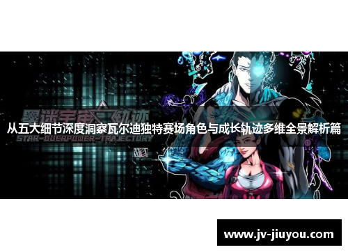 从五大细节深度洞察瓦尔迪独特赛场角色与成长轨迹多维全景解析篇 从五大细节深度洞察瓦尔迪独特赛场角色与成长轨迹多维全景解析篇