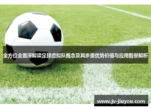全方位全面深解读足球虚拟队概念及其多重优势价值与应用前景解析 全方位全面深解读足球虚拟队概念及其多重优势价值与应用前景解析