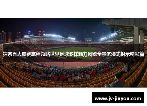 探索五大联赛旅程领略世界足球多样魅力风貌全景沉浸式揭示精彩篇 探索五大联赛旅程领略世界足球多样魅力风貌全景沉浸式揭示精彩篇