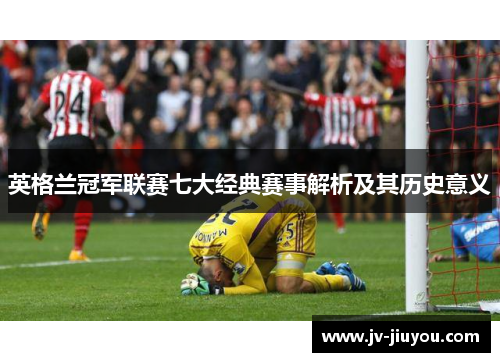 英格兰冠军联赛七大经典赛事解析及其历史意义 英格兰冠军联赛七大经典赛事解析及其历史意义