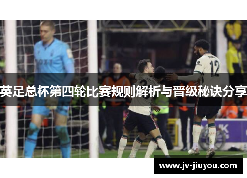 英足总杯第四轮比赛规则解析与晋级秘诀分享