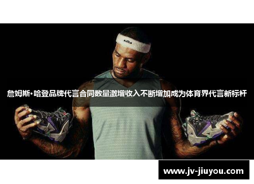 詹姆斯·哈登品牌代言合同数量激增收入不断增加成为体育界代言新标杆