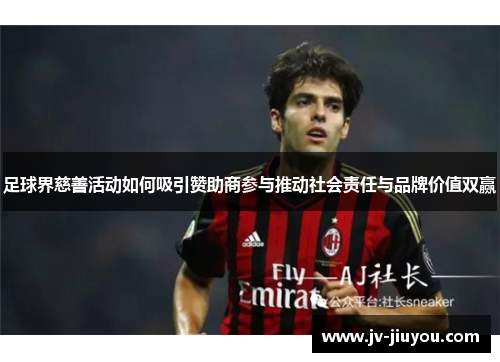 足球界慈善活动如何吸引赞助商参与推动社会责任与品牌价值双赢