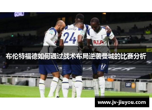 布伦特福德如何通过战术布局逆袭曼城的比赛分析 布伦特福德如何通过战术布局逆袭曼城的比赛分析