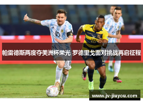 帕雷德斯两度夺美洲杯荣光 罗德里戈面对挑战再启征程 帕雷德斯两度夺美洲杯荣光 罗德里戈面对挑战再启征程