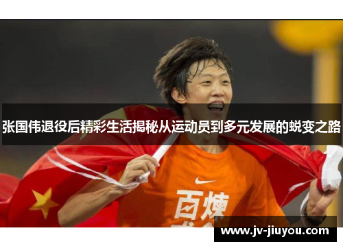 张国伟退役后精彩生活揭秘从运动员到多元发展的蜕变之路
