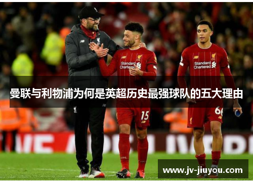 曼联与利物浦为何是英超历史最强球队的五大理由