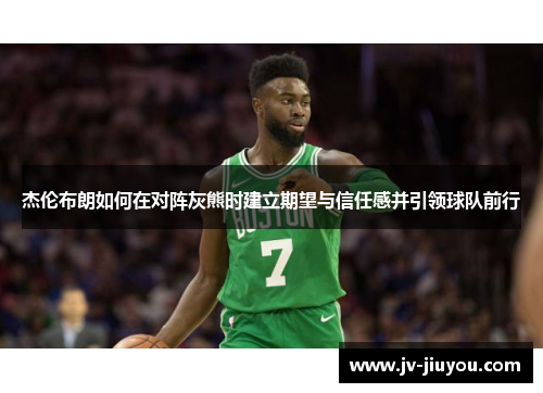 杰伦布朗如何在对阵灰熊时建立期望与信任感并引领球队前行
