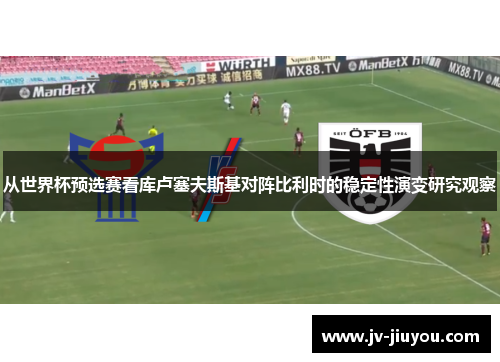 从世界杯预选赛看库卢塞夫斯基对阵比利时的稳定性演变研究观察