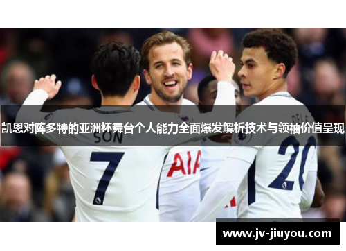 凯恩对阵多特的亚洲杯舞台个人能力全面爆发解析技术与领袖价值呈现