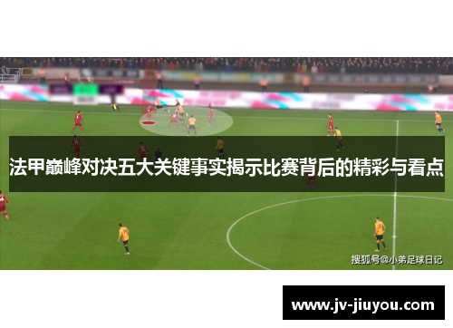 法甲巅峰对决五大关键事实揭示比赛背后的精彩与看点