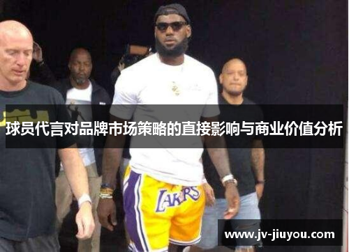 球员代言对品牌市场策略的直接影响与商业价值分析
