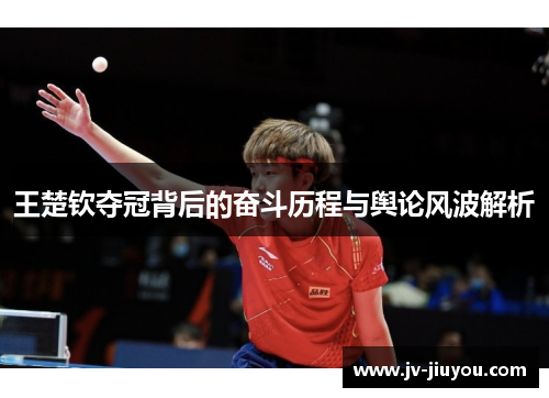 王楚钦夺冠背后的奋斗历程与舆论风波解析