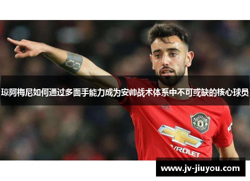 琼阿梅尼如何通过多面手能力成为安帅战术体系中不可或缺的核心球员 琼阿梅尼如何通过多面手能力成为安帅战术体系中不可或缺的核心球员