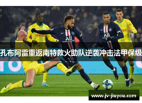孔布阿雷重返南特救火助队逆袭冲击法甲保级