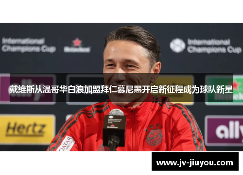 戴维斯从温哥华白浪加盟拜仁慕尼黑开启新征程成为球队新星