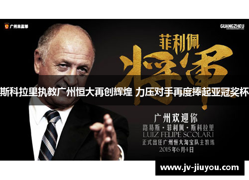 斯科拉里执教广州恒大再创辉煌 力压对手再度捧起亚冠奖杯