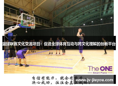 篮球联赛文化交流项目：促进全球体育互动与跨文化理解的创新平台