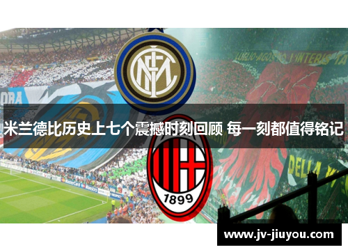 米兰德比历史上七个震撼时刻回顾 每一刻都值得铭记