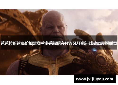 芭芭拉班达高价加盟奥兰多荣耀后在NWSL狂飙进球效率震撼联盟