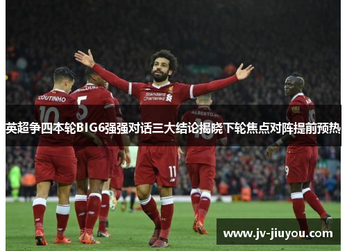 英超争四本轮BIG6强强对话三大结论揭晓下轮焦点对阵提前预热