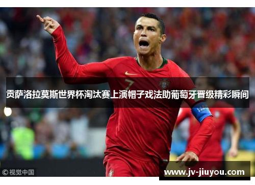 贡萨洛拉莫斯世界杯淘汰赛上演帽子戏法助葡萄牙晋级精彩瞬间