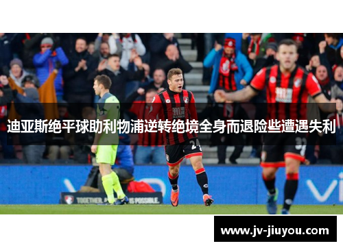 迪亚斯绝平球助利物浦逆转绝境全身而退险些遭遇失利