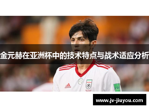 金元赫在亚洲杯中的技术特点与战术适应分析