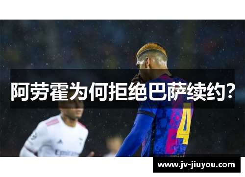 阿劳霍为何拒绝巴萨续约？