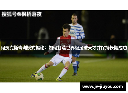阿贾克斯青训模式揭秘:如何打造世界级足球天才并保持长期成功 阿贾克斯青训模式揭秘:如何打造世界级足球天才并保持长期成功