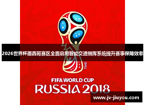 2026世界杯墨西哥赛区全面启用智能交通指挥系统提升赛事保障效率