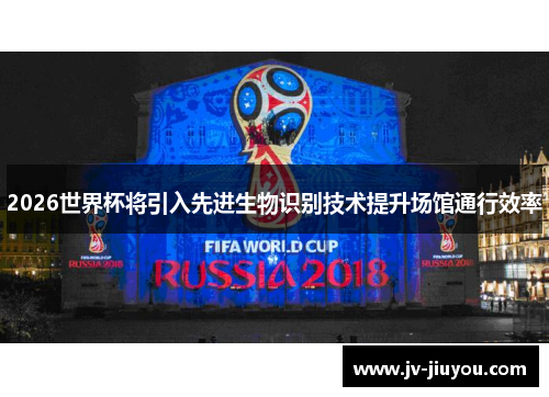 2026世界杯将引入先进生物识别技术提升场馆通行效率