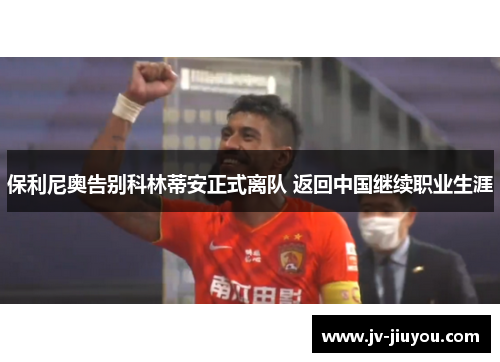 保利尼奥告别科林蒂安正式离队 返回中国继续职业生涯