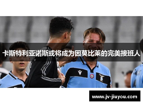 卡斯特利亚诺斯或将成为因莫比莱的完美接班人