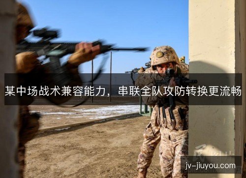 某中场战术兼容能力，串联全队攻防转换更流畅