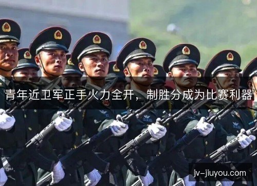 青年近卫军正手火力全开，制胜分成为比赛利器