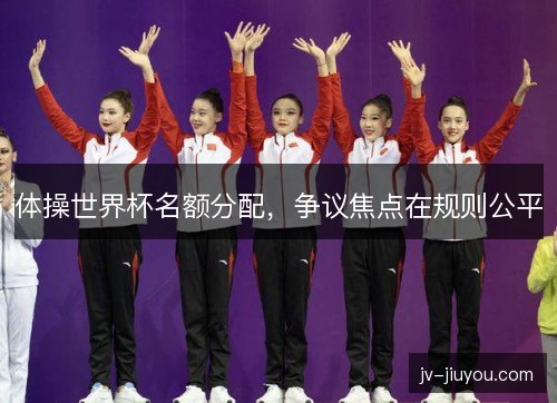 体操世界杯名额分配，争议焦点在规则公平